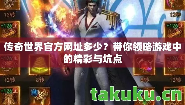 传奇世界官方网址多少？带你领略游戏中的精彩与坑点
