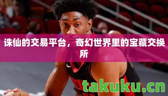 诛仙的交易平台,奇幻世界里的宝藏交换所 诛仙的交易平台,奇幻世界里的宝藏交换所