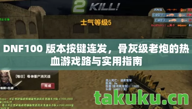 DNF100 版本按键连发,骨灰级老炮的热血游戏路与实用指南 DNF100 版本按键连发,骨灰级老炮的热血游戏路与实用指南