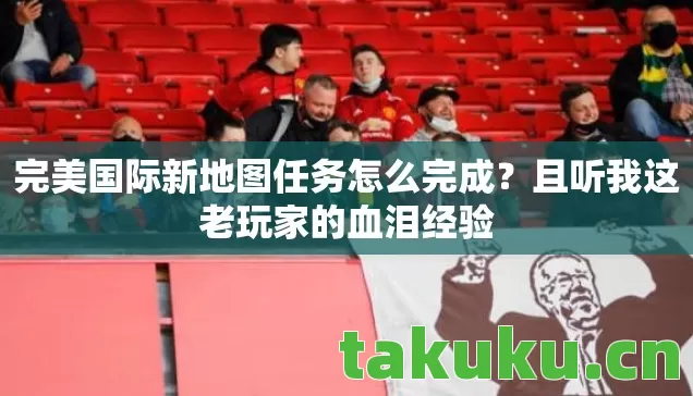 完美国际新地图任务怎么完成?且听我这老玩家的血泪经验 完美国际新地图任务怎么完成?且听我这老玩家的血泪经验