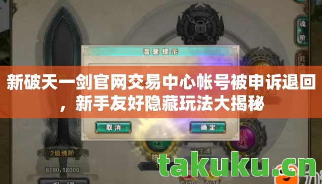 新破天一剑官网交易中心帐号被申诉退回,新手友好隐藏玩法大揭秘 新破天一剑官网交易中心帐号被申诉退回,新手友好隐藏玩法大揭秘