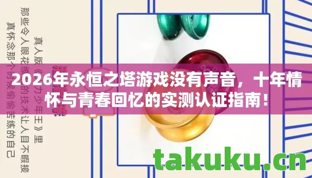 2026年永恒之塔游戏没有声音,十年情怀与青春回忆的实测认证指南! 2026年永恒之塔游戏没有声音,十年情怀与青春回忆的实测认证指南!