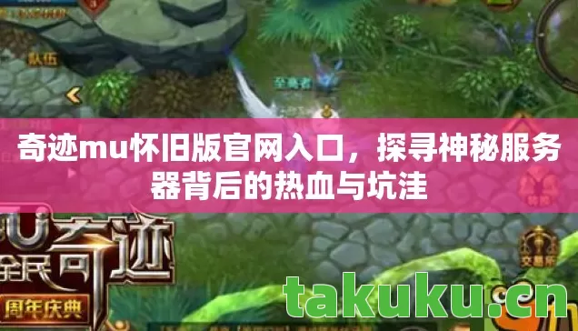 奇迹mu怀旧版官网入口，探寻神秘服务器背后的热血与坑洼