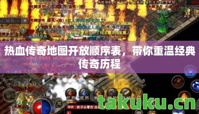 热血传奇地图开放顺序表，带你重温经典传奇历程