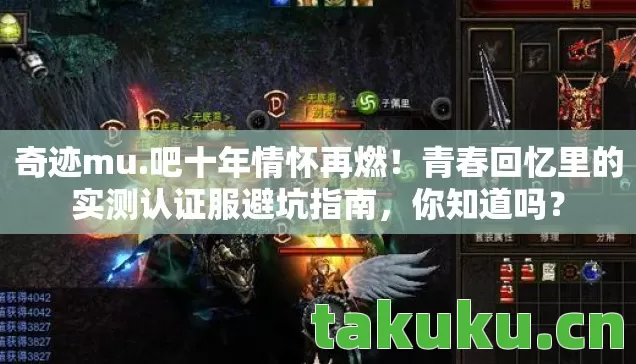奇迹mu.吧十年情怀再燃！青春回忆里的实测认证服避坑指南，你知道吗？