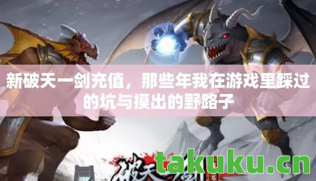 新破天一剑充值,那些年我在游戏里踩过的坑与摸出的野路子 新破天一剑充值,那些年我在游戏里踩过的坑与摸出的野路子