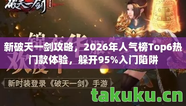新破天一剑攻略，2026年人气榜Top6热门款体验，躲开95%入门陷阱