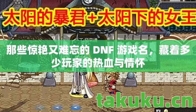 那些惊艳又难忘的 DNF 游戏名,藏着多少玩家的热血与情怀 那些惊艳又难忘的 DNF 游戏名,藏着多少玩家的热血与情怀