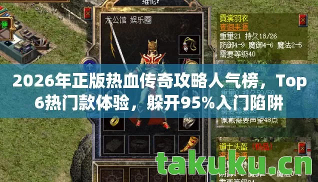 2026年正版热血传奇攻略人气榜，Top6热门款体验，躲开95%入门陷阱