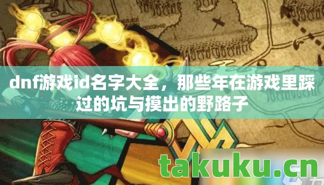 dnf游戏id名字大全,那些年在游戏里踩过的坑与摸出的野路子 dnf游戏id名字大全,那些年在游戏里踩过的坑与摸出的野路子