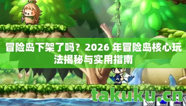 冒险岛下架了吗?2026 年冒险岛核心玩法揭秘与实用指南 冒险岛下架了吗?2026 年冒险岛核心玩法揭秘与实用指南