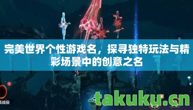 完美世界个性游戏名,探寻独特玩法与精彩场景中的创意之名 完美世界个性游戏名,探寻独特玩法与精彩场景中的创意之名