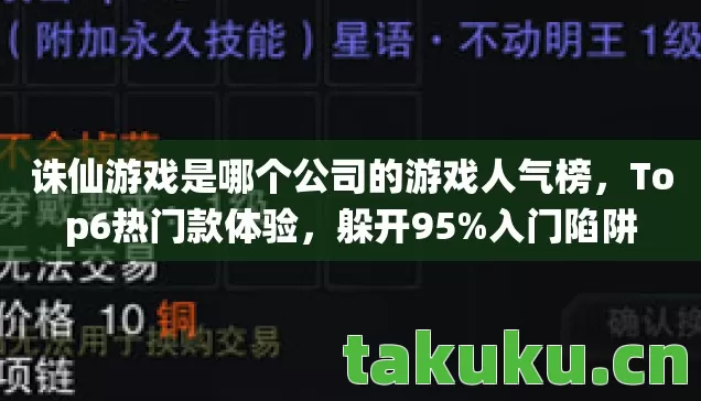 诛仙游戏是哪个公司的游戏人气榜,Top6热门款体验,躲开95%入门陷阱 诛仙游戏是哪个公司的游戏人气榜,Top6热门款体验,躲开95%入门陷阱