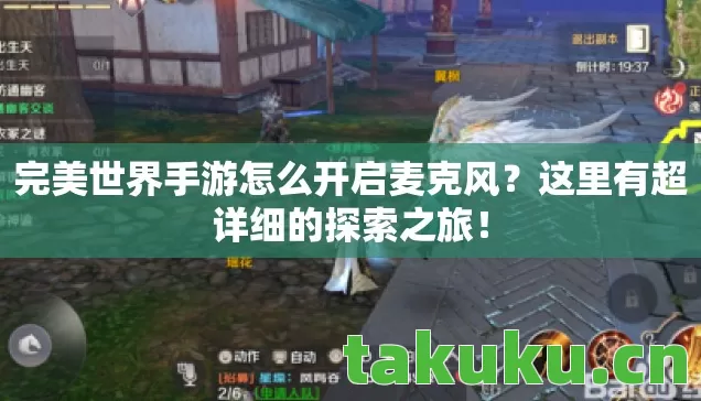 完美世界手游怎么开启麦克风？这里有超详细的探索之旅！