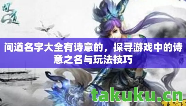 问道名字大全有诗意的，探寻游戏中的诗意之名与玩法技巧