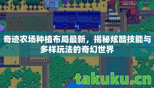 奇迹农场种植布局最新，揭秘炫酷技能与多样玩法的奇幻世界