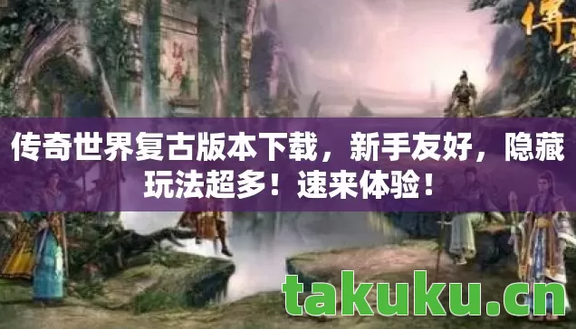 传奇世界复古版本下载，新手友好，隐藏玩法超多！速来体验！