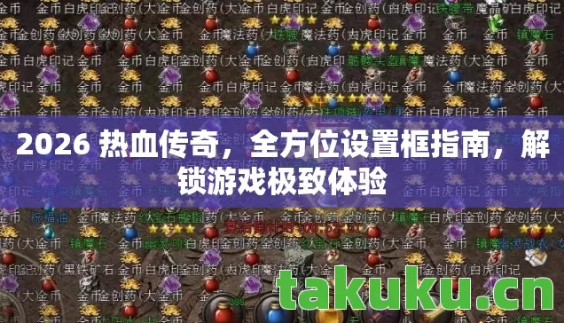 2026 热血传奇，全方位设置框指南，解锁游戏极致体验