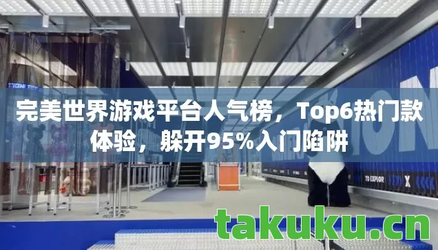 完美世界游戏平台人气榜，Top6热门款体验，躲开95%入门陷阱