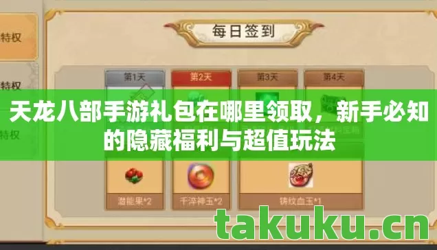 天龙八部手游礼包在哪里领取，新手必知的隐藏福利与超值玩法