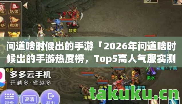 问道啥时候出的手游「2026年问道啥时候出的手游热度榜，Top5高人气服实测，避开90%新手陷阱」