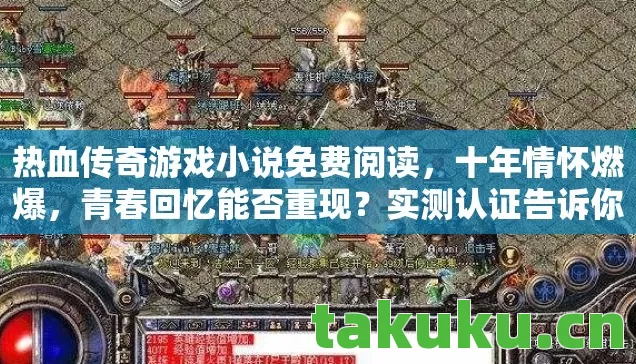 热血传奇游戏小说免费阅读，十年情怀燃爆，青春回忆能否重现？实测认证告诉你！