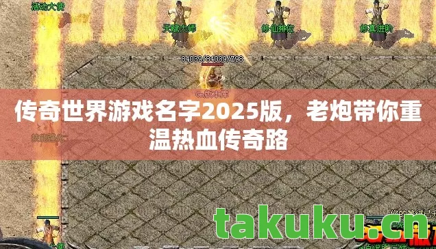 传奇世界游戏名字2025版，老炮带你重温热血传奇路