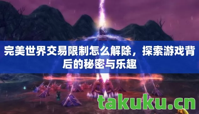 完美世界交易限制怎么解除，探索游戏背后的秘密与乐趣