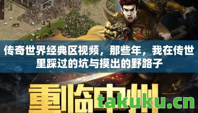传奇世界经典区视频，那些年，我在传世里踩过的坑与摸出的野路子