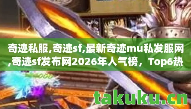 奇迹私服,奇迹sf,最新奇迹mu私发服网,奇迹sf发布网2026年人气榜，Top6热门款体验，躲开95%入门陷阱