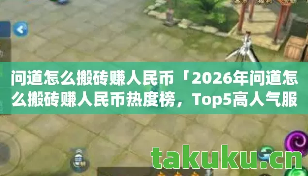 问道怎么搬砖赚人民币「2026年问道怎么搬砖赚人民币热度榜，Top5高人气服实测，避开90%新手陷阱」