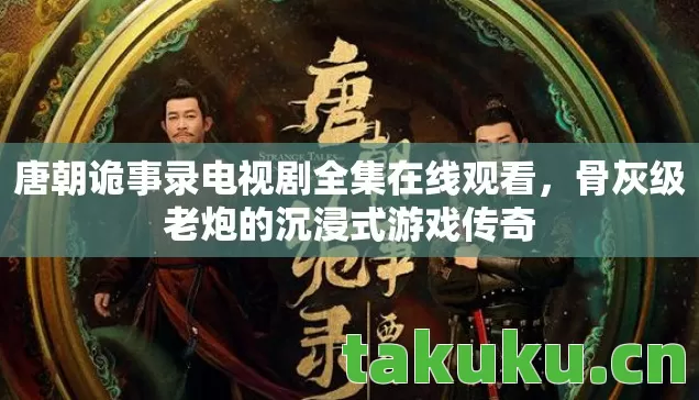 唐朝诡事录电视剧全集在线观看，骨灰级老炮的沉浸式游戏传奇