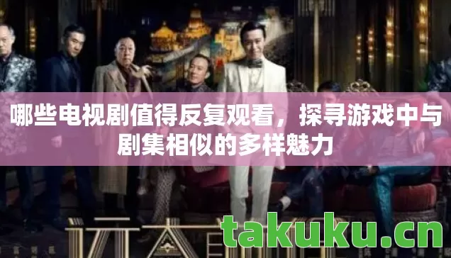哪些电视剧值得反复观看，探寻游戏中与剧集相似的多样魅力