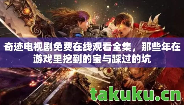 奇迹电视剧免费在线观看全集，那些年在游戏里挖到的宝与踩过的坑