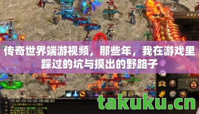 传奇世界端游视频,那些年,我在游戏里踩过的坑与摸出的野路子 传奇世界端游视频,那些年,我在游戏里踩过的坑与摸出的野路子