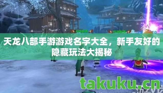 天龙八部手游游戏名字大全,新手友好的隐藏玩法大揭秘 天龙八部手游游戏名字大全,新手友好的隐藏玩法大揭秘