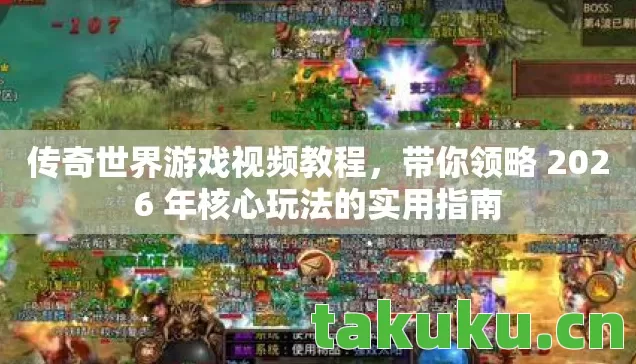 传奇世界游戏视频教程，带你领略 2026 年核心玩法的实用指南