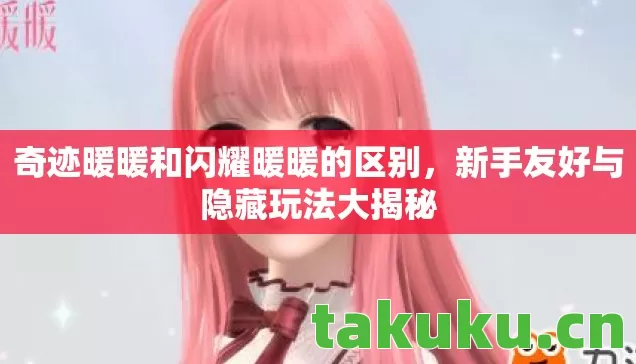 奇迹暖暖和闪耀暖暖的区别,新手友好与隐藏玩法大揭秘 奇迹暖暖和闪耀暖暖的区别,新手友好与隐藏玩法大揭秘