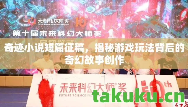 奇迹小说短篇征稿,揭秘游戏玩法背后的奇幻故事创作 奇迹小说短篇征稿,揭秘游戏玩法背后的奇幻故事创作