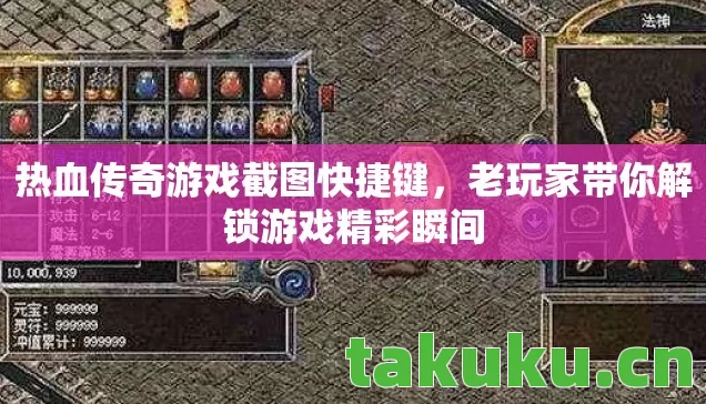 热血传奇游戏截图快捷键，老玩家带你解锁游戏精彩瞬间