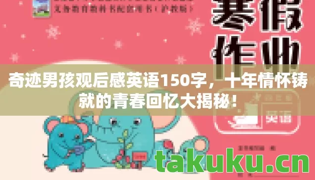 奇迹男孩观后感英语150字,十年情怀铸就的青春回忆大揭秘! 奇迹男孩观后感英语150字,十年情怀铸就的青春回忆大揭秘!