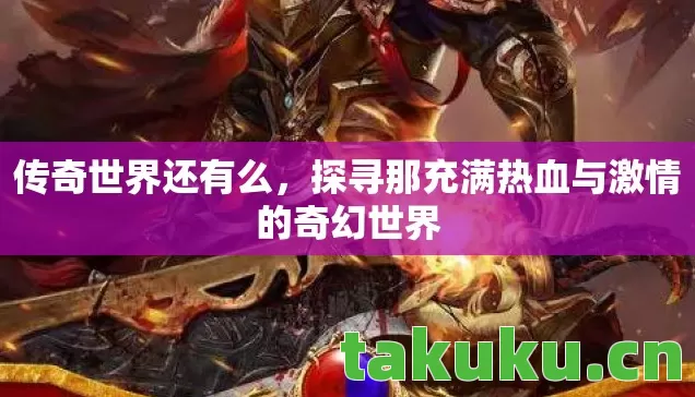 传奇世界还有么，探寻那充满热血与激情的奇幻世界