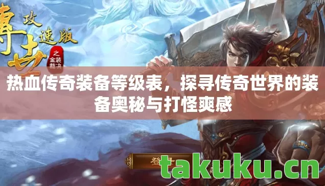 热血传奇装备等级表，探寻传奇世界的装备奥秘与打怪爽感