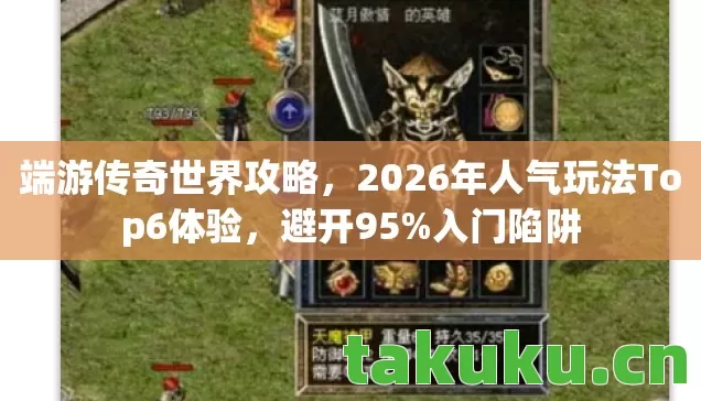端游传奇世界攻略,2026年人气玩法Top6体验,避开95%入门陷阱 端游传奇世界攻略,2026年人气玩法Top6体验,避开95%入门陷阱