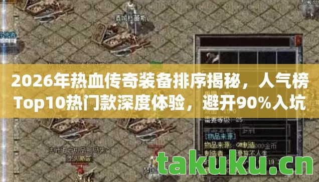 2026年热血传奇装备排序揭秘,人气榜Top10热门款深度体验,避开90%入坑雷区 2026年热血传奇装备排序揭秘,人气榜Top10热门款深度体验,避开90%入坑雷区