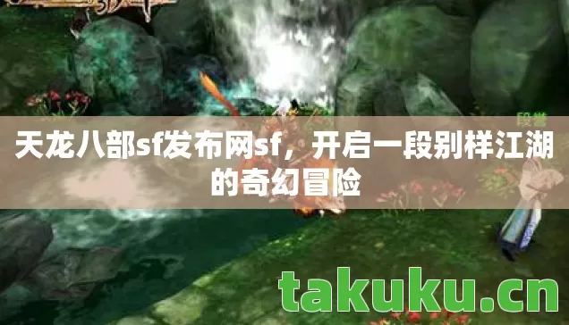 天龙八部sf发布网sf，开启一段别样江湖的奇幻冒险