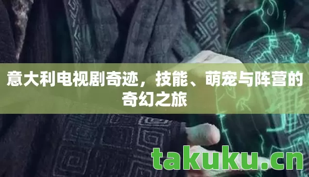 意大利电视剧奇迹，技能、萌宠与阵营的奇幻之旅