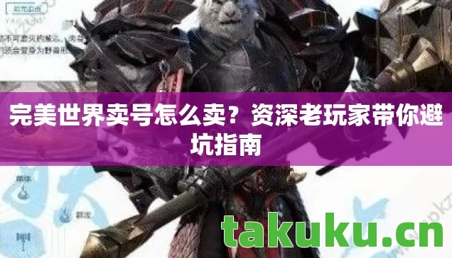 完美世界卖号怎么卖？资深老玩家带你避坑指南