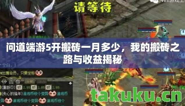 问道端游5开搬砖一月多少,我的搬砖之路与收益揭秘 问道端游5开搬砖一月多少,我的搬砖之路与收益揭秘