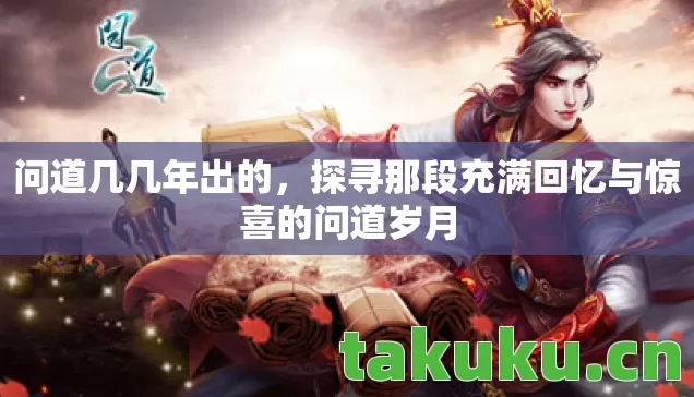问道几几年出的，探寻那段充满回忆与惊喜的问道岁月